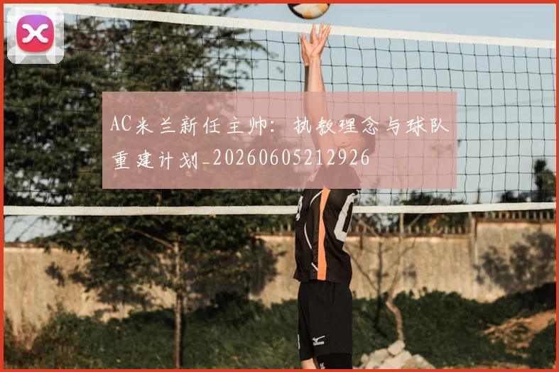 AC米兰新任主帅:执教理念与球队重建计划_20260605212926