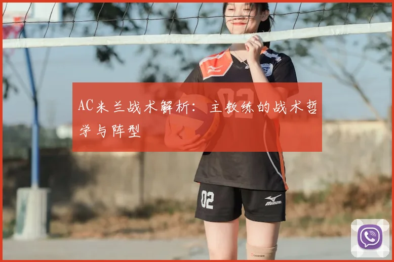 AC米兰战术解析:主教练的战术哲学与阵型